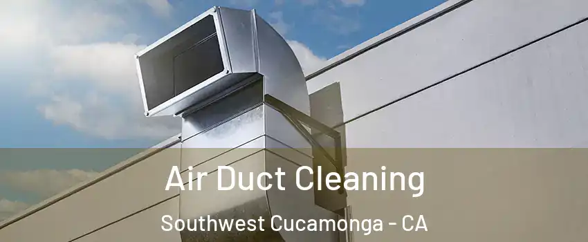Air Duct Cleaning Southwest Cucamonga - CA