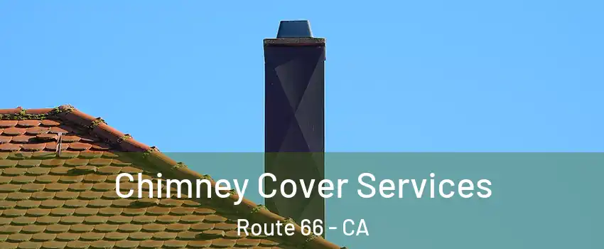 Chimney Cover Services Route 66 - CA