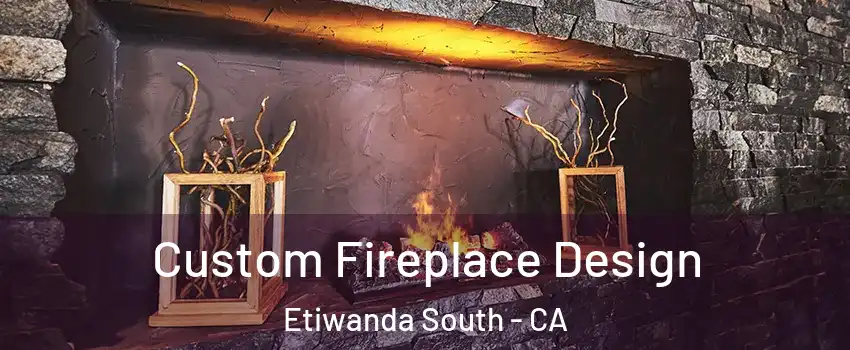 Custom Fireplace Design Etiwanda South - CA