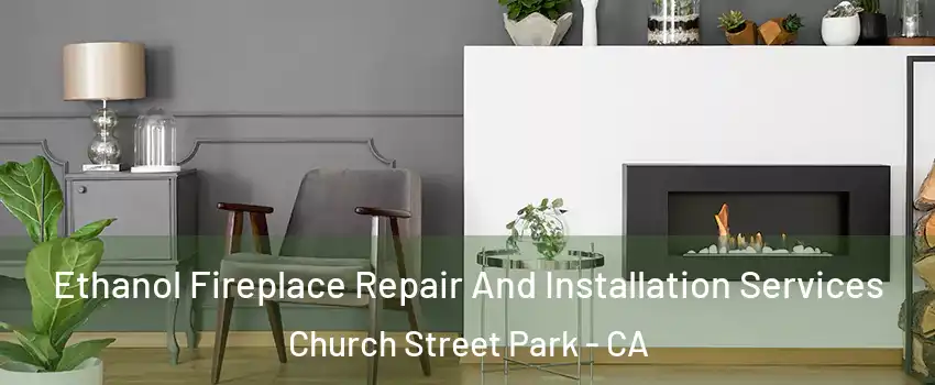 Ethanol Fireplace Repair And Installation Services Church Street Park - CA
