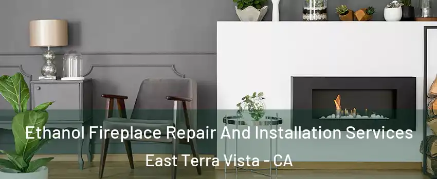 Ethanol Fireplace Repair And Installation Services East Terra Vista - CA