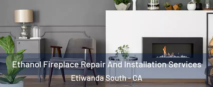Ethanol Fireplace Repair And Installation Services Etiwanda South - CA