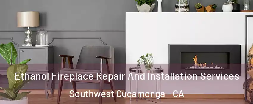 Ethanol Fireplace Repair And Installation Services Southwest Cucamonga - CA