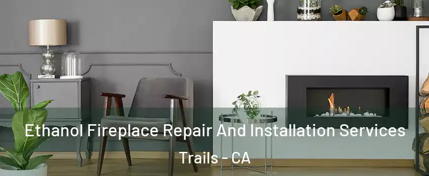 Ethanol Fireplace Repair And Installation Services Trails - CA