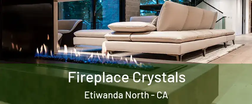 Fireplace Crystals Etiwanda North - CA