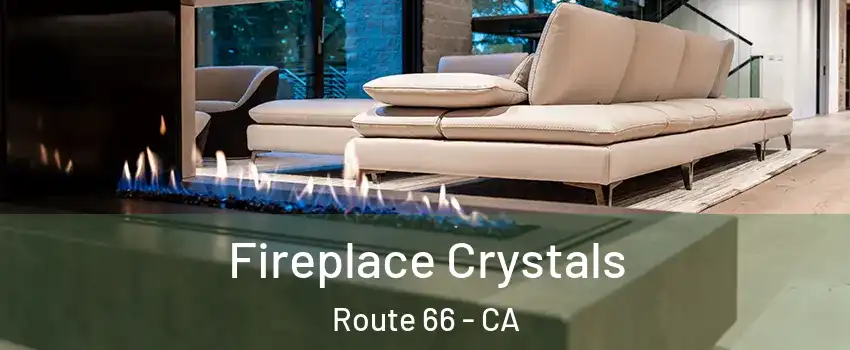 Fireplace Crystals Route 66 - CA