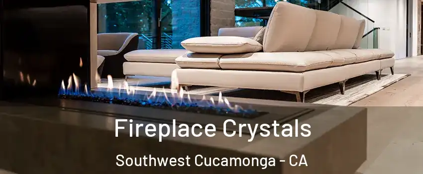 Fireplace Crystals Southwest Cucamonga - CA