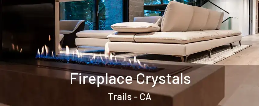 Fireplace Crystals Trails - CA