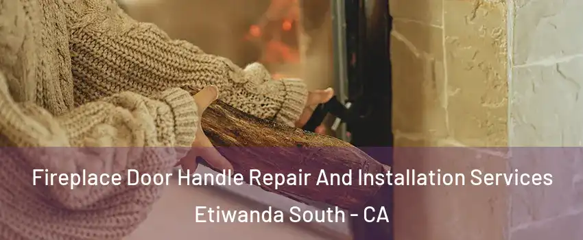 Fireplace Door Handle Repair And Installation Services Etiwanda South - CA