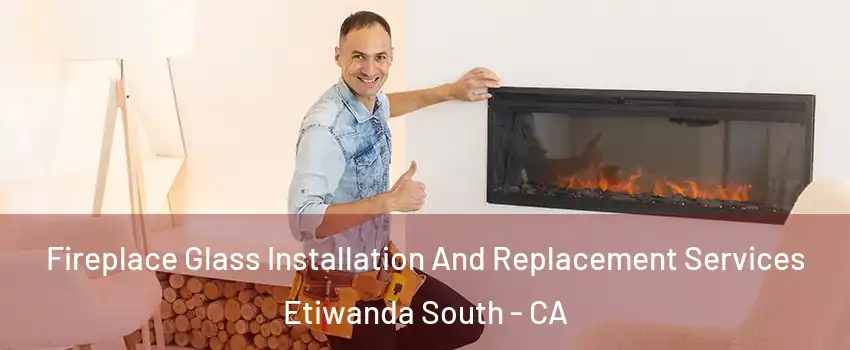 Fireplace Glass Installation And Replacement Services Etiwanda South - CA