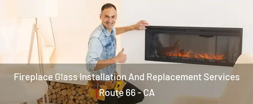 Fireplace Glass Installation And Replacement Services Route 66 - CA