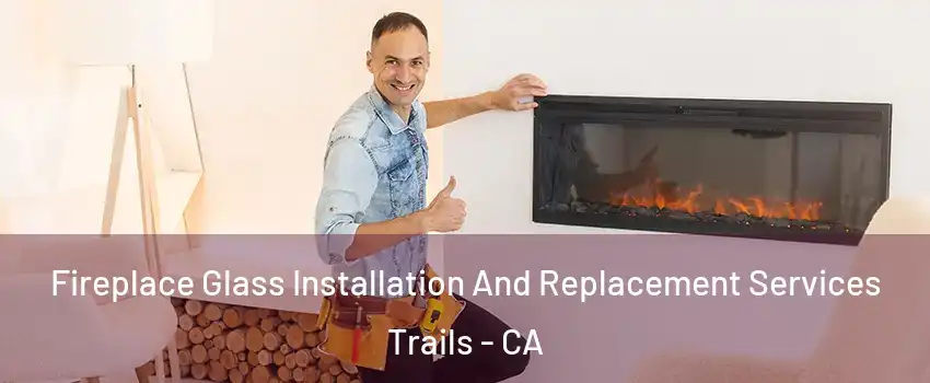 Fireplace Glass Installation And Replacement Services Trails - CA
