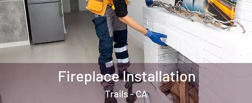 Fireplace Installation Trails - CA