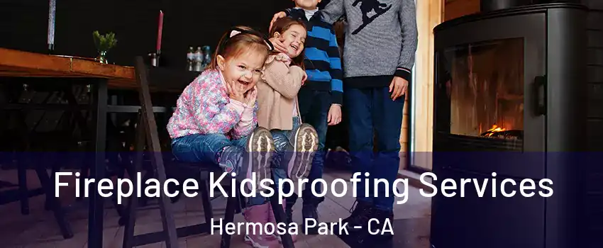 Fireplace Kidsproofing Services Hermosa Park - CA