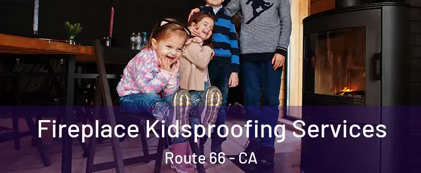 Fireplace Kidsproofing Services Route 66 - CA
