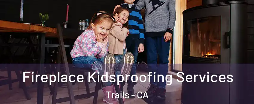 Fireplace Kidsproofing Services Trails - CA
