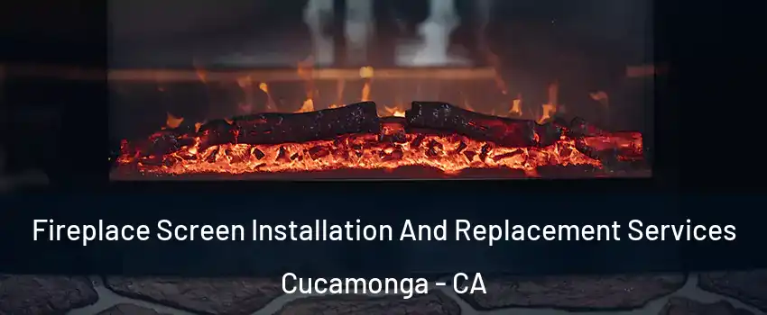 Fireplace Screen Installation And Replacement Services Cucamonga - CA