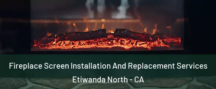 Fireplace Screen Installation And Replacement Services Etiwanda North - CA