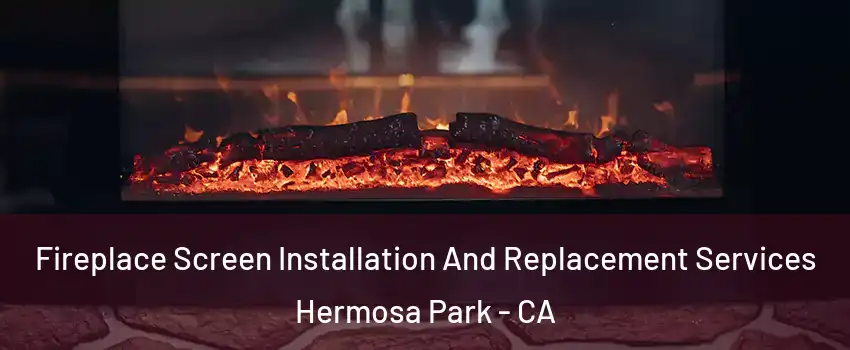 Fireplace Screen Installation And Replacement Services Hermosa Park - CA