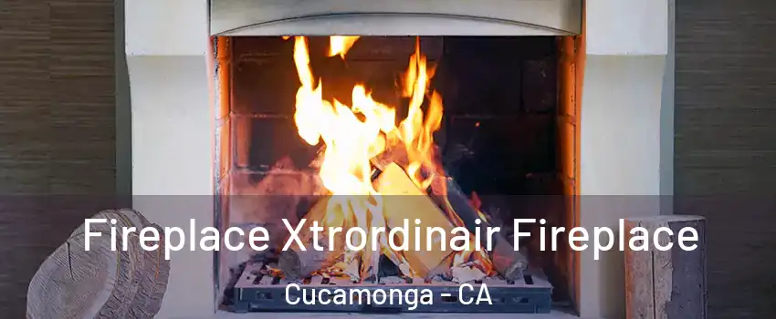 Fireplace Xtrordinair Fireplace Cucamonga - CA