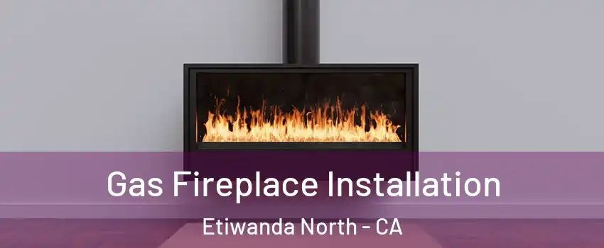 Gas Fireplace Installation Etiwanda North - CA