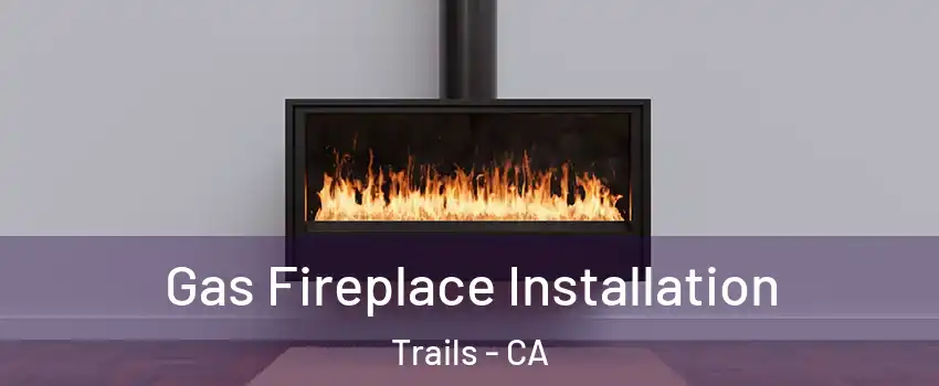 Gas Fireplace Installation Trails - CA