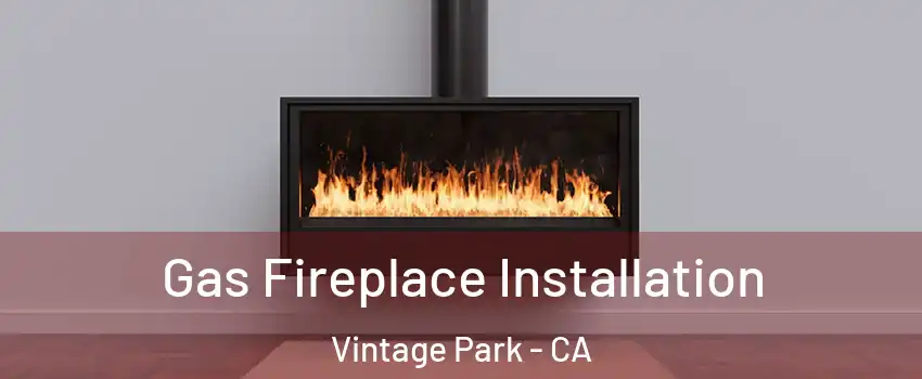 Gas Fireplace Installation Vintage Park - CA