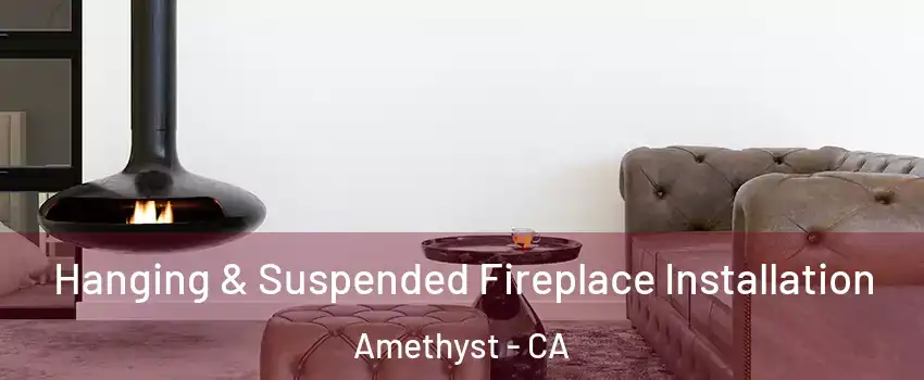 Hanging & Suspended Fireplace Installation Amethyst - CA