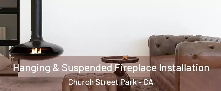 Hanging & Suspended Fireplace Installation Church Street Park - CA