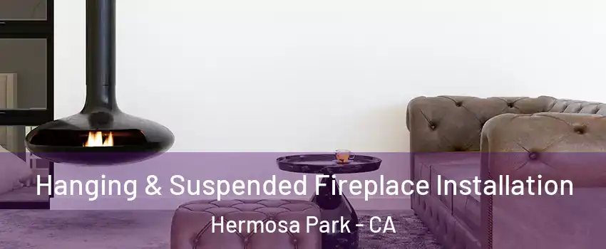 Hanging & Suspended Fireplace Installation Hermosa Park - CA