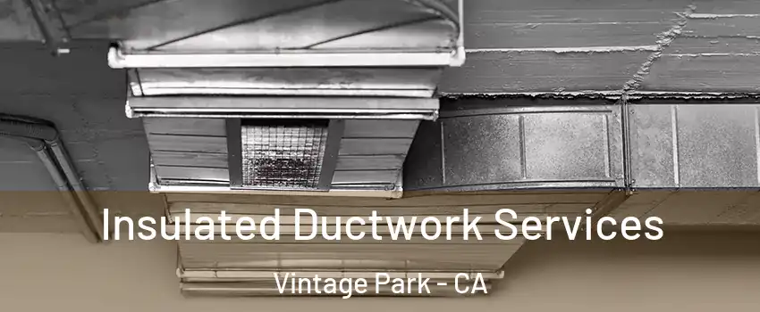 Insulated Ductwork Services Vintage Park - CA