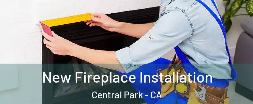 New Fireplace Installation Central Park - CA
