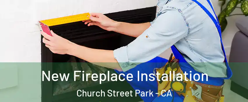 New Fireplace Installation Church Street Park - CA