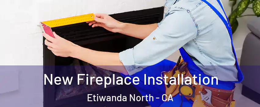 New Fireplace Installation Etiwanda North - CA