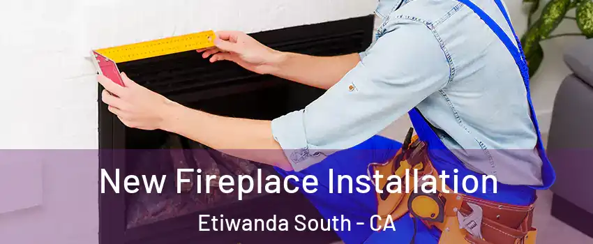 New Fireplace Installation Etiwanda South - CA