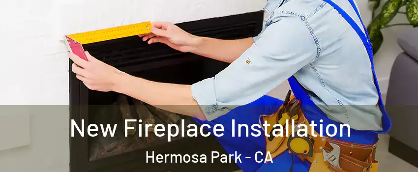 New Fireplace Installation Hermosa Park - CA