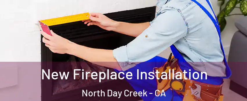 New Fireplace Installation North Day Creek - CA
