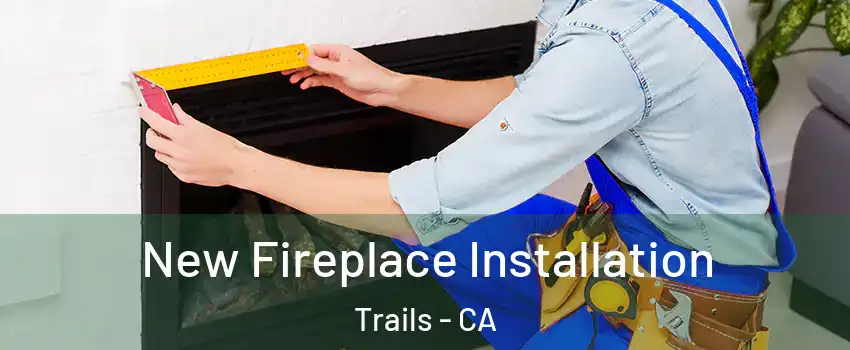 New Fireplace Installation Trails - CA