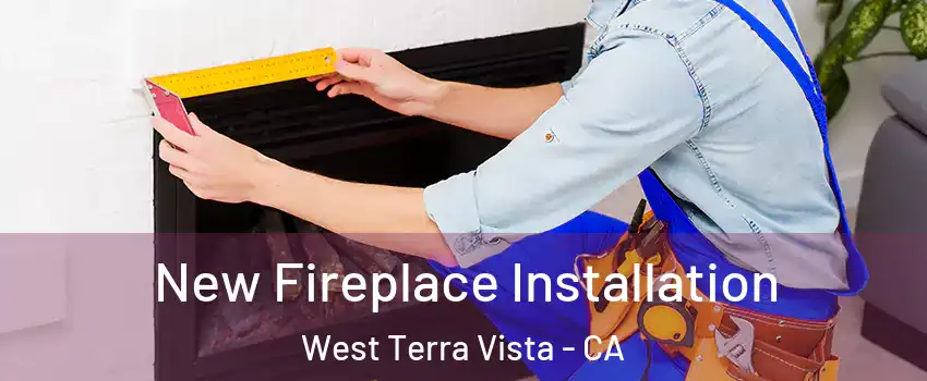 New Fireplace Installation West Terra Vista - CA