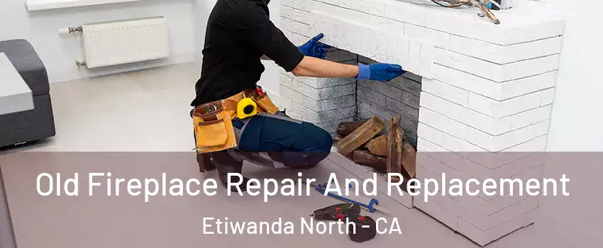 Old Fireplace Repair And Replacement Etiwanda North - CA