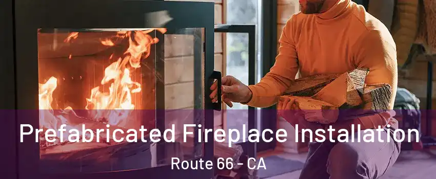 Prefabricated Fireplace Installation Route 66 - CA