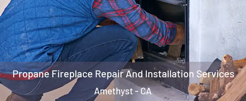 Propane Fireplace Repair And Installation Services Amethyst - CA