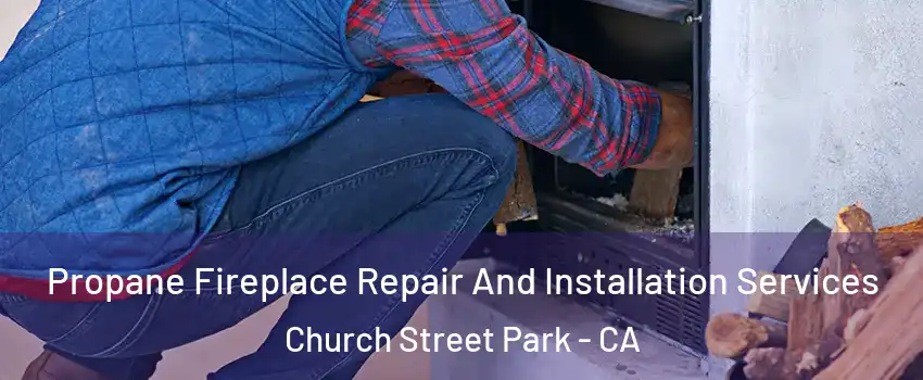 Propane Fireplace Repair And Installation Services Church Street Park - CA