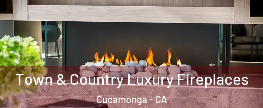Town & Country Luxury Fireplaces Cucamonga - CA