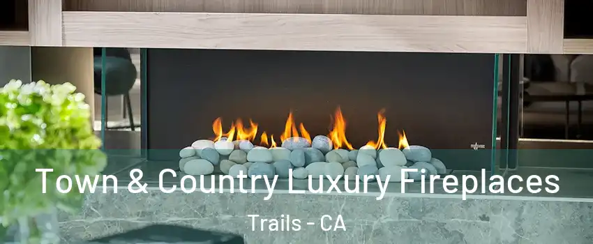 Town & Country Luxury Fireplaces Trails - CA