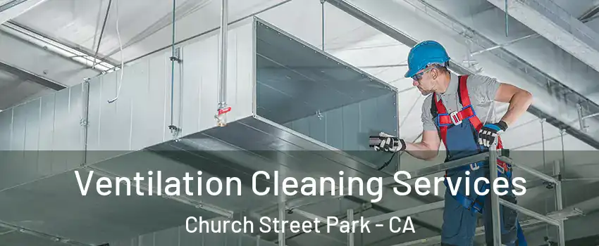 Ventilation Cleaning Services Church Street Park - CA