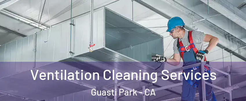 Ventilation Cleaning Services Guasti Park - CA