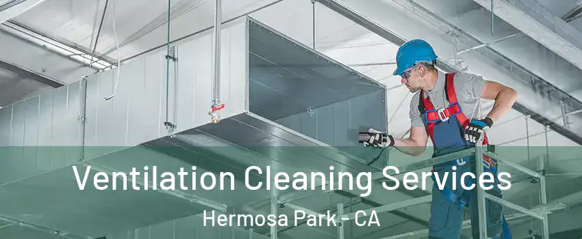 Ventilation Cleaning Services Hermosa Park - CA