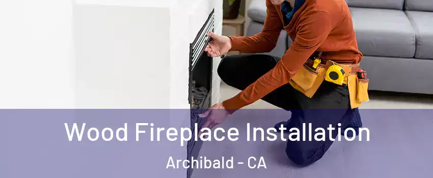 Wood Fireplace Installation Archibald - CA
