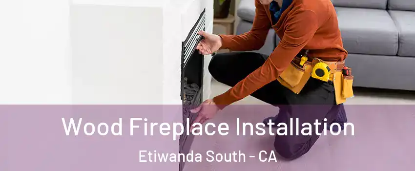 Wood Fireplace Installation Etiwanda South - CA